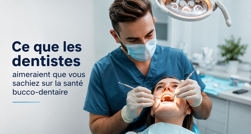 Ce que les dentistes aimeraient que vous sachiez sur la santé bucco-dentaire